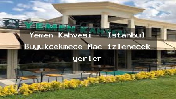 Yemen Kahvesi – İstanbul Büyükçekmece Maç izlenecek yerler