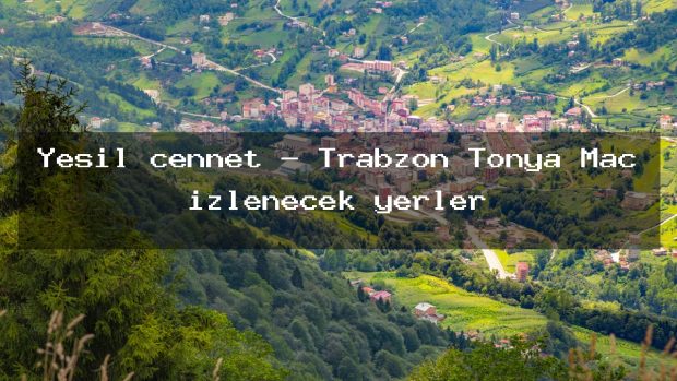 Yeşil cennet – Trabzon Tonya Maç izlenecek yerler