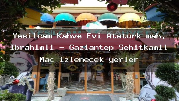 Yeşilçam Kahve Evi Atatürk mah. İbrahimli – Gaziantep Şehitkamil Maç izlenecek yerler