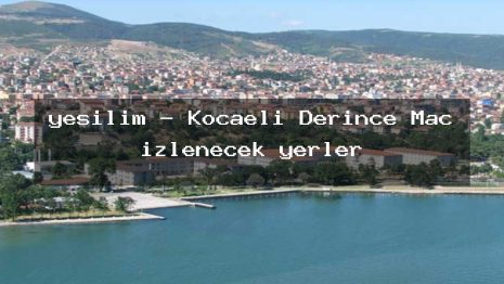 yeşilim – Kocaeli Derince Maç izlenecek yerler