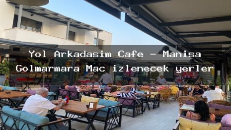Yol Arkadaşım Cafe – Manisa Gölmarmara Maç izlenecek yerler
