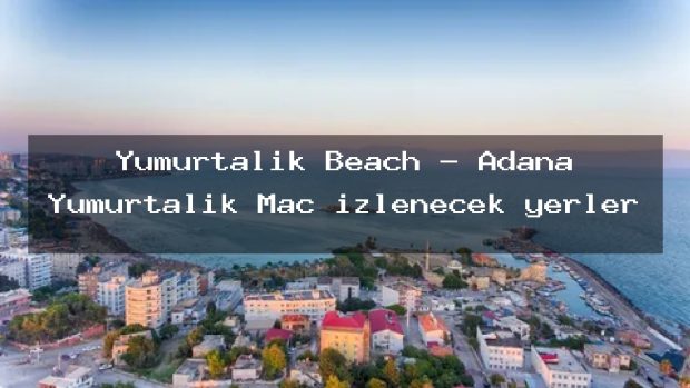 Yumurtalik Beach – Adana Yumurtalık Maç izlenecek yerler