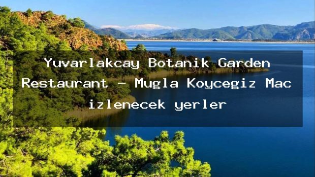 Yuvarlakçay Botanik Garden Restaurant – Muğla Köyceğiz Maç izlenecek yerler