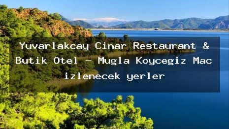 Yuvarlakçay Çınar Restaurant & Butik Otel – Muğla Köyceğiz Maç izlenecek yerler