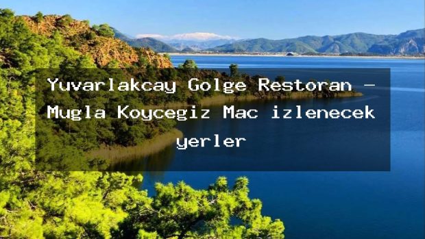 Yuvarlakçay Gölge Restoran – Muğla Köyceğiz Maç izlenecek yerler