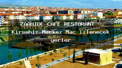 ZAAHİDE CAFE RESTORANT – Kırşehir Merkez Maç izlenecek yerler
