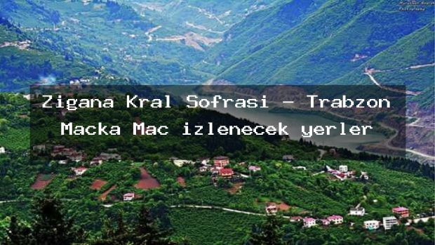 Zigana Kral Sofrası – Trabzon Maçka Maç izlenecek yerler