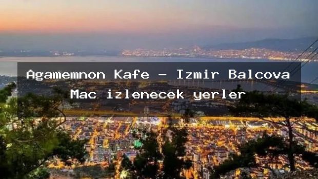 Agamemnon Kafe – İzmir Balçova Maç izlenecek yerler
