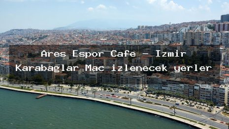 Ares Espor Cafe – İzmir Karabağlar Maç izlenecek yerler