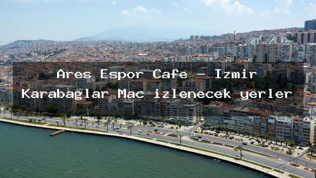 Ares Espor Cafe – İzmir Karabağlar Maç izlenecek yerler