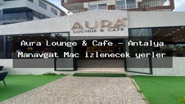 Aura Lounge & Cafe – Antalya Manavgat Maç izlenecek yerler