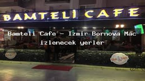 Bamteli Cafe – İzmir Bornova Maç izlenecek yerler