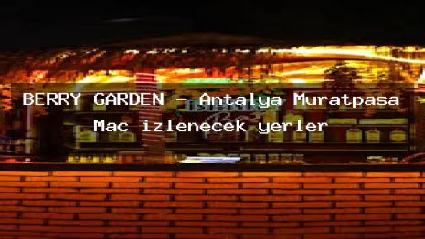 BERRY GARDEN – Antalya Muratpaşa Maç izlenecek yerler
