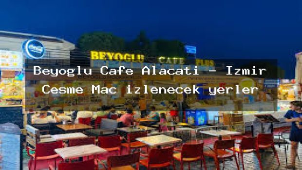 Beyoğlu Cafe Alaçatı – İzmir Çeşme Maç izlenecek yerler