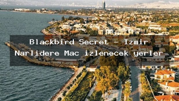Blackbird Secret – İzmir Narlıdere Maç izlenecek yerler