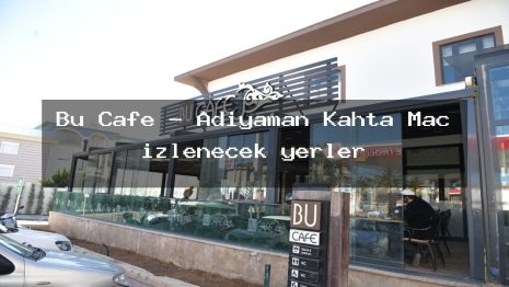 Bu Cafe – Adıyaman Kahta Maç izlenecek yerler