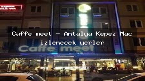 Caffe meet – Antalya Kepez Maç izlenecek yerler