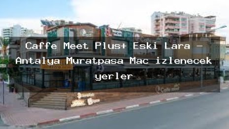 Caffe Meet Plus+ Eski Lara – Antalya Muratpaşa Maç izlenecek yerler