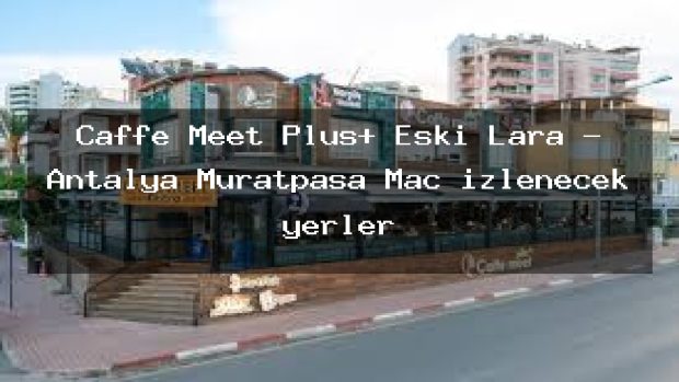 Caffe Meet Plus+ Eski Lara – Antalya Muratpaşa Maç izlenecek yerler