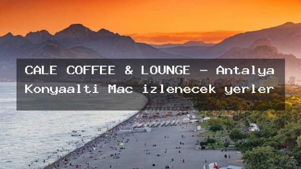 CALE COFFEE & LOUNGE – Antalya Konyaaltı Maç izlenecek yerler