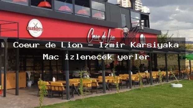 Coeur de Lion – İzmir Karşıyaka Maç izlenecek yerler