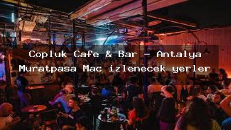Çöplük Cafe & Bar – Antalya Muratpaşa Maç izlenecek yerler