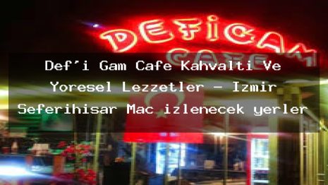 Def’i Gam Cafe Kahvaltı Ve Yöresel Lezzetler – İzmir Seferihisar Maç izlenecek yerler