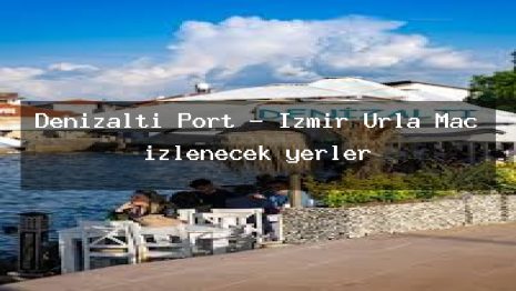 Denizaltı Port – İzmir Urla Maç izlenecek yerler