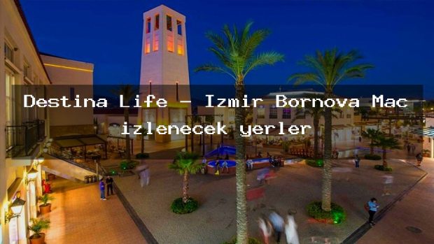 Destina Life – İzmir Bornova Maç izlenecek yerler