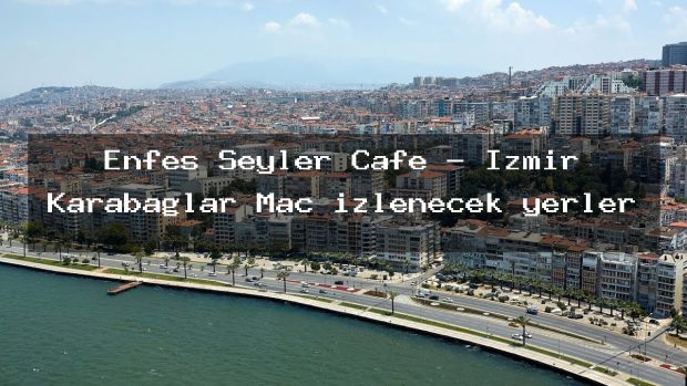 Enfes Şeyler Cafe – İzmir Karabağlar Maç izlenecek yerler