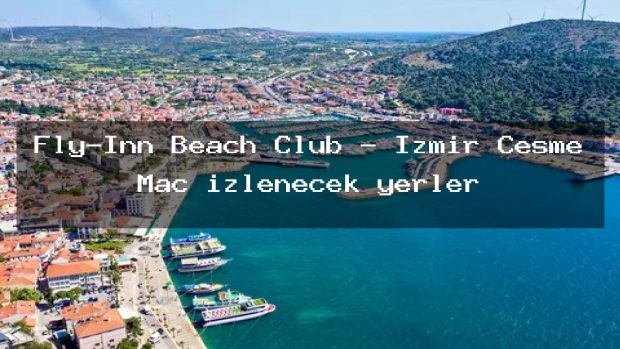 Fly-Inn Beach Club – İzmir Çeşme Maç izlenecek yerler
