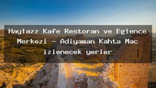 Haylazz Kafe Restoran ve Eğlence Merkezi – Adıyaman Kahta Maç izlenecek yerler