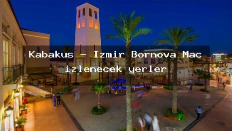 Kabakuş – İzmir Bornova Maç izlenecek yerler