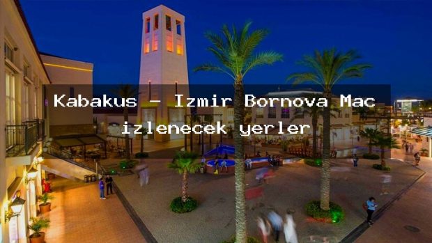 Kabakuş – İzmir Bornova Maç izlenecek yerler