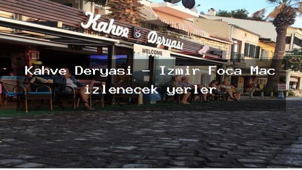 Kahve Deryası – İzmir Foça Maç izlenecek yerler