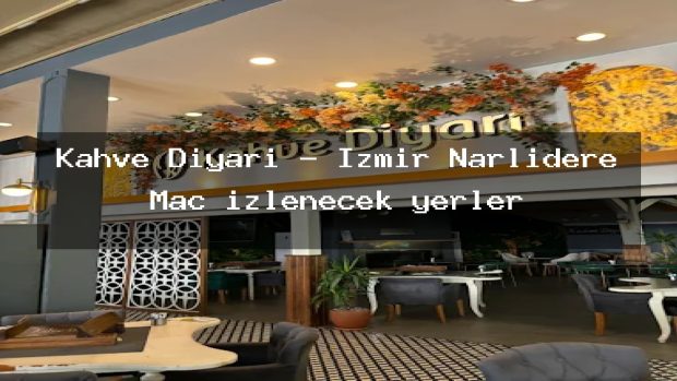 Kahve Diyarı – İzmir Narlıdere Maç izlenecek yerler