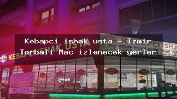 Kebapçı ishak usta – İzmir Torbalı Maç izlenecek yerler