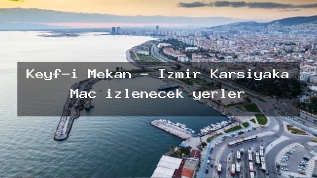 Keyf-i Mekan – İzmir Karşıyaka Maç izlenecek yerler