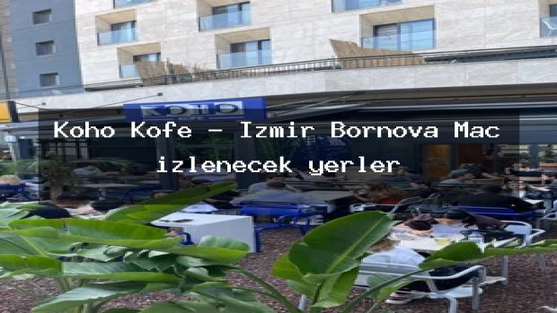 Koho Kofe – İzmir Bornova Maç izlenecek yerler