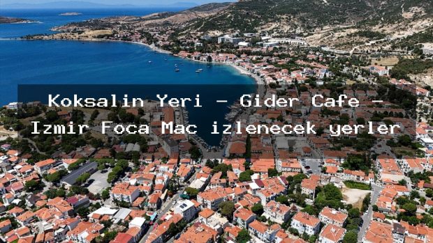 Köksalın Yeri – Gider Cafe – İzmir Foça Maç izlenecek yerler