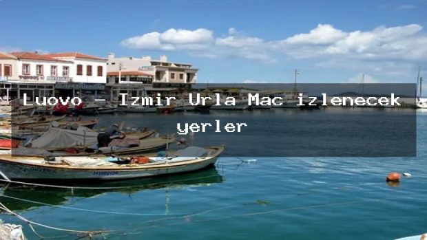 Luovo – İzmir Urla Maç izlenecek yerler