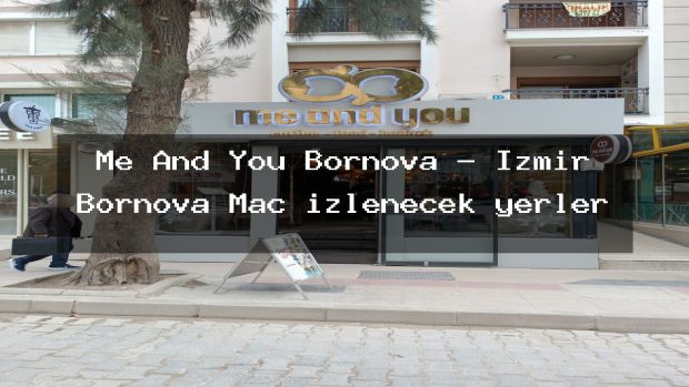 Me And You Bornova – İzmir Bornova Maç izlenecek yerler