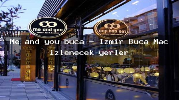 Me and you buca – İzmir Buca Maç izlenecek yerler