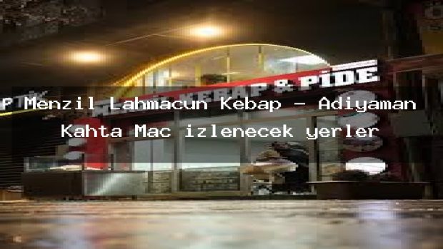Menzil Lahmacun Kebap – Adıyaman Kahta Maç izlenecek yerler