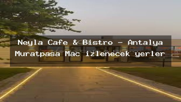 Neyla Cafe & Bistro – Antalya Muratpaşa Maç izlenecek yerler