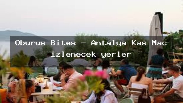 Oburus Bites – Antalya Kaş Maç izlenecek yerler