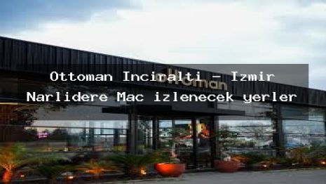 Ottoman İnciraltı – İzmir Narlıdere Maç izlenecek yerler
