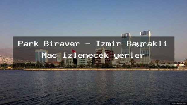 Park Biraver – İzmir Bayraklı Maç izlenecek yerler