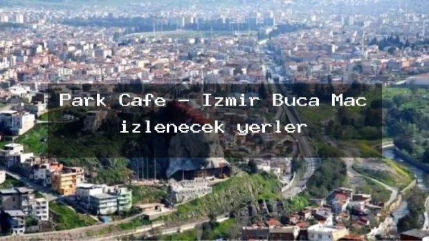 Park Cafe – İzmir Buca Maç izlenecek yerler