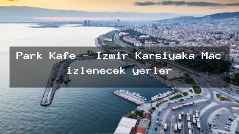 Park Kafe – İzmir Karşıyaka Maç izlenecek yerler